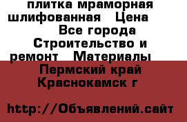 плитка мраморная шлифованная › Цена ­ 200 - Все города Строительство и ремонт » Материалы   . Пермский край,Краснокамск г.